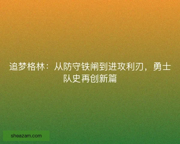 追梦格林：从防守铁闸到进攻利刃，勇士队史再创新篇